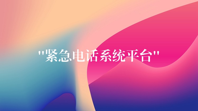 “紧急电话系统平台” “紧急电话系统平台”