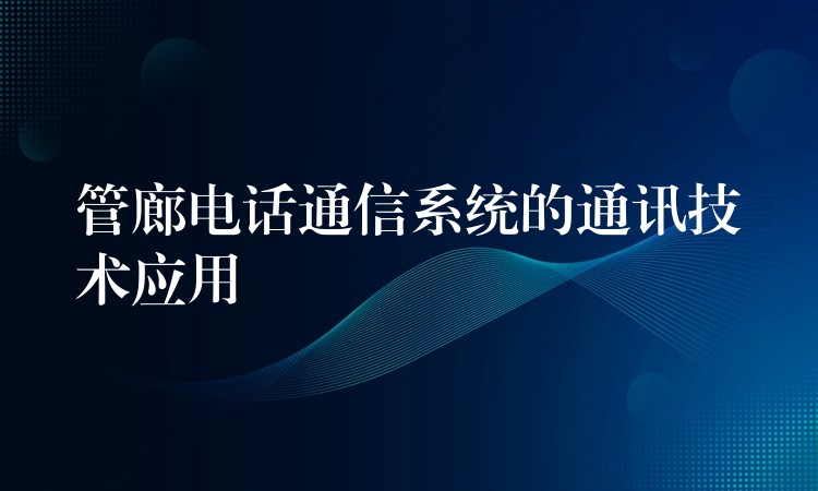  管廊电话通信系统的通讯技术应用