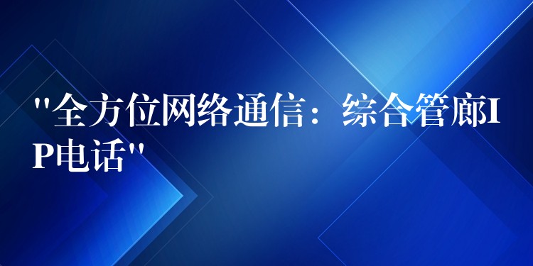 “全方位网络通信:综合管廊IP电话” “全方位网络通信:综合管廊IP电话”
