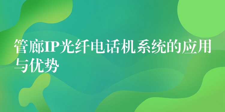 管廊IP光纤电话机系统的应用与优势 管廊IP光纤电话机系统的应用与优势