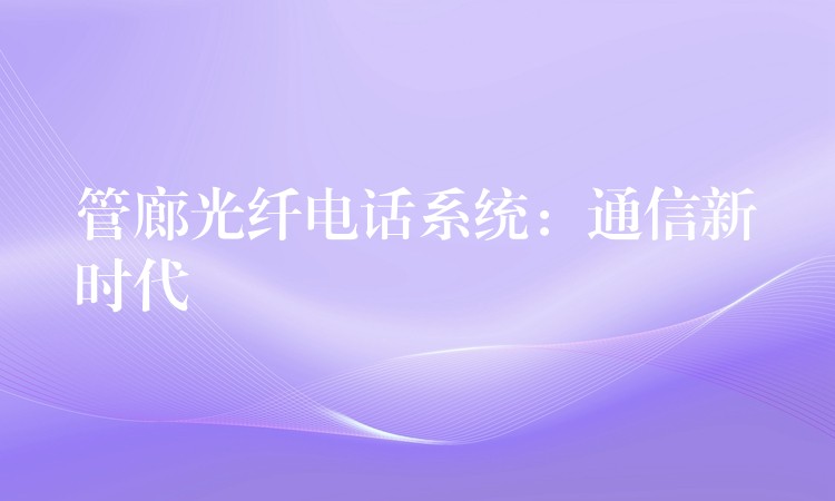 管廊光纤电话系统：通信新时代
