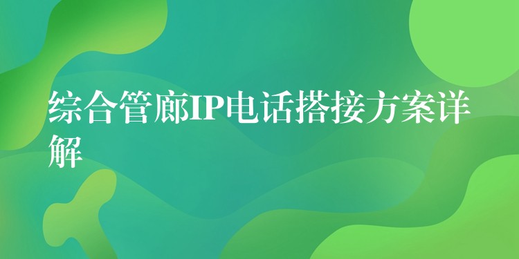 综合管廊IP电话搭接方案详解 综合管廊IP电话搭接方案详解