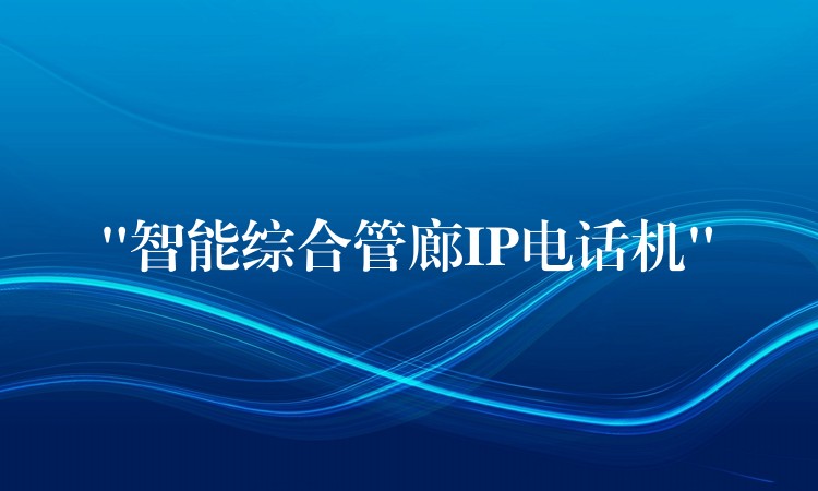 “智能综合管廊IP电话机” “智能综合管廊IP电话机”