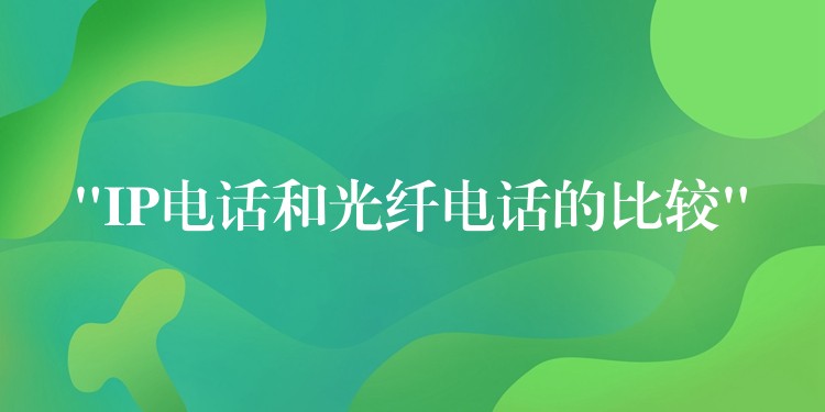 “IP电话和光纤电话的比较” “IP电话和光纤电话的比较”