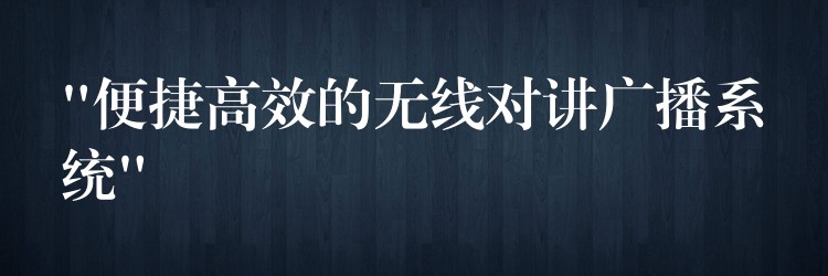  “便捷高效的无线对讲广播系统”