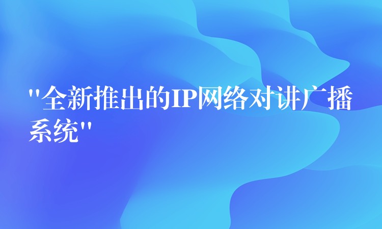 “全新推出的IP网络对讲广播系统”