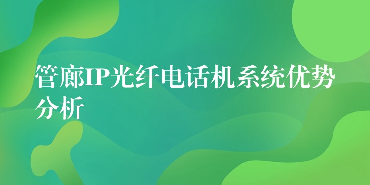 管廊IP光纤电话机系统优势分析 管廊IP光纤电话机系统优势分析