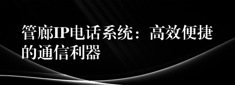  管廊IP电话系统：高效便捷的通信利器