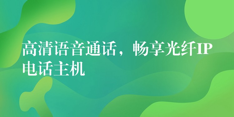 高清语音通话,畅享光纤IP电话主机 高清语音通话,畅享光纤IP电话主机