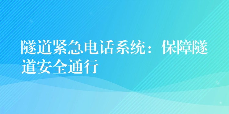  隧道紧急电话系统：保障隧道安全通行