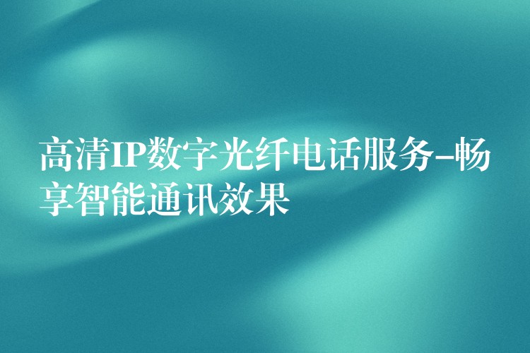 高清IP数字光纤电话服务-畅享智能通讯效果 高清IP数字光纤电话服务-畅享智能通讯效果