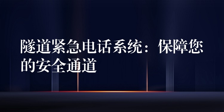 隧道紧急电话系统:保障您的安全通道 隧道紧急电话系统:保障您的安全通道