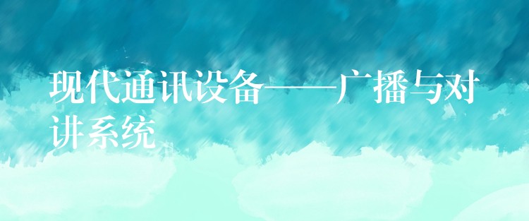  现代通讯设备——广播与对讲系统