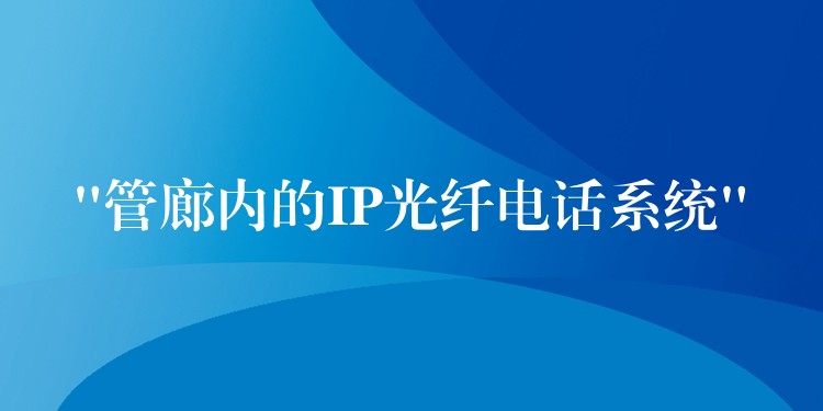  “管廊内的IP光纤电话系统”