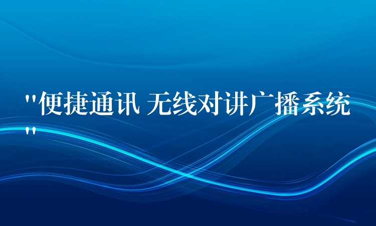 “便捷通讯 无线对讲广播系统”