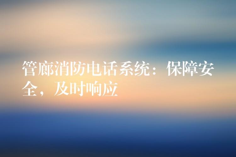  管廊消防电话系统：保障安全，及时响应