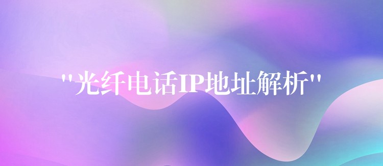  “光纤电话IP地址解析”