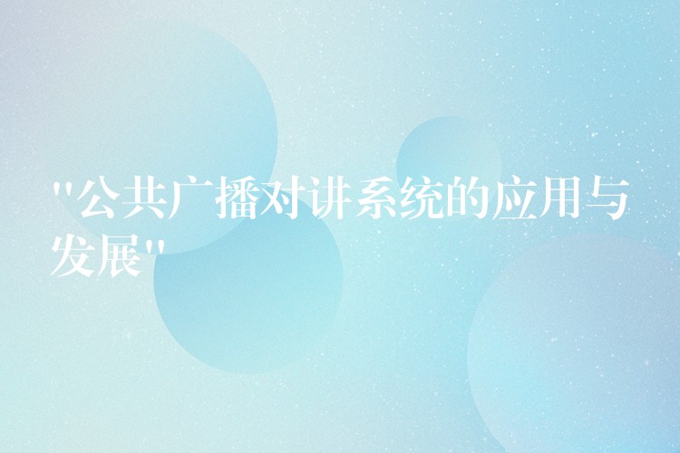  “公共广播对讲系统的应用与发展”