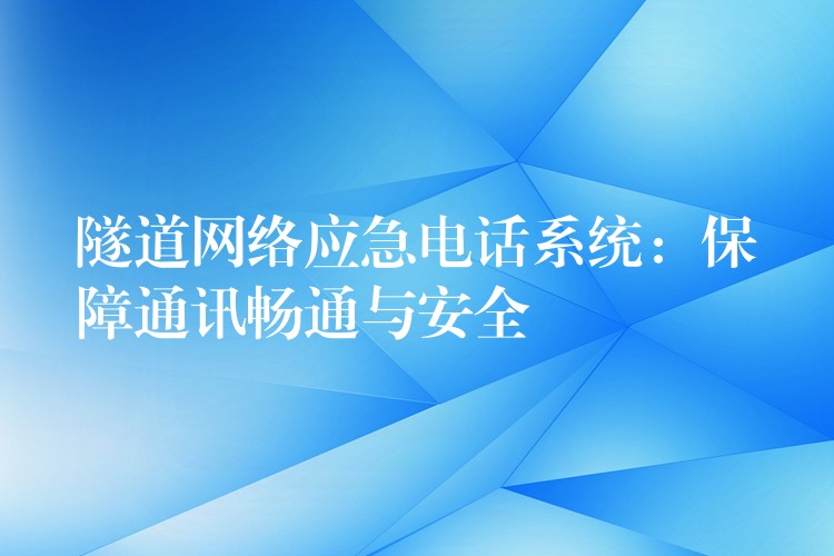 隧道网络应急电话系统:保障通讯畅通与安全 隧道网络应急电话系统:保障通讯畅通与安全
