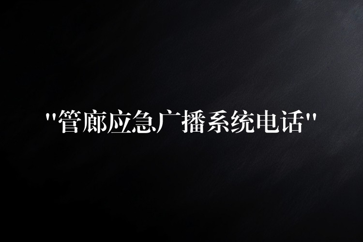  “管廊应急广播系统电话”