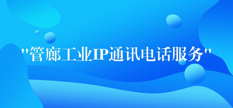  “管廊工业IP通讯电话服务”