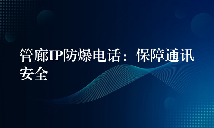  管廊IP防爆电话：保障通讯安全