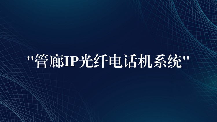  “管廊IP光纤电话机系统”
