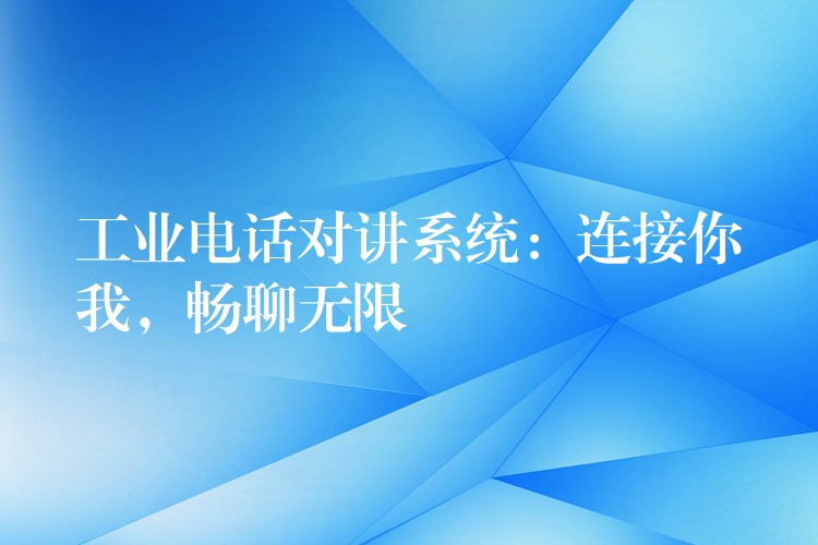  工业电话对讲系统：连接你我，畅聊无限
