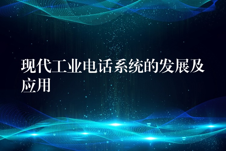  现代工业电话系统的发展及应用