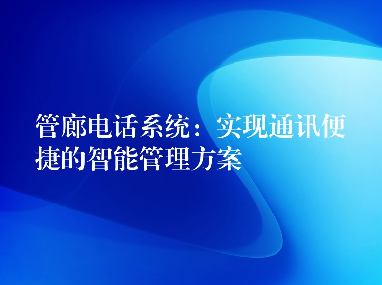  管廊电话系统：实现通讯便捷的智能管理方案