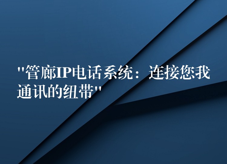  “管廊IP电话系统：连接您我通讯的纽带”