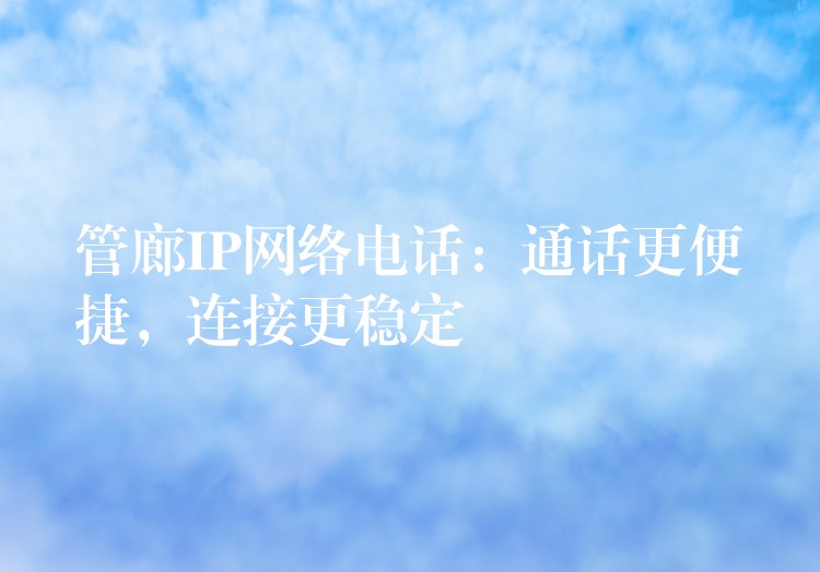 管廊IP网络电话:通话更便捷,连接更稳定 管廊IP网络电话:通话更便捷,连接更稳定