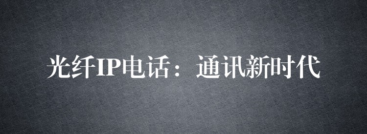  光纤IP电话：通讯新时代