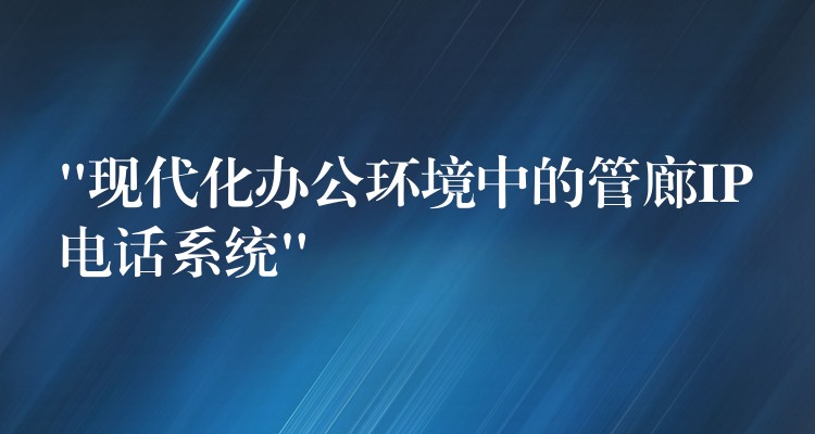  “现代化办公环境中的管廊IP电话系统”