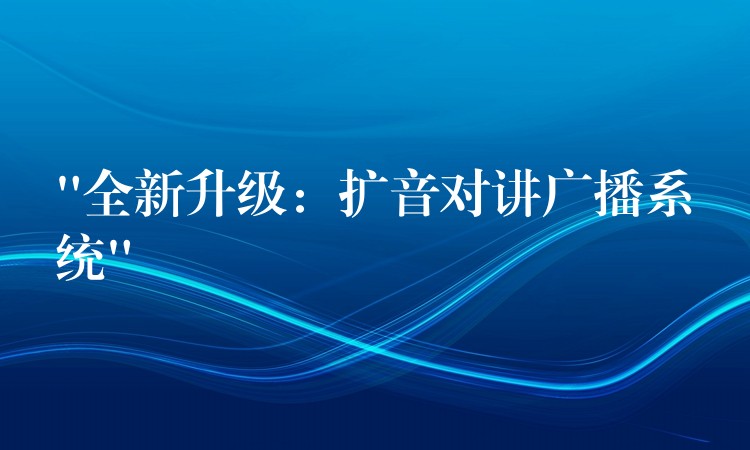  “全新升级：扩音对讲广播系统”