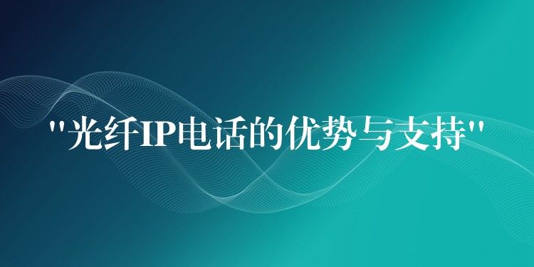  “光纤IP电话的优势与支持”