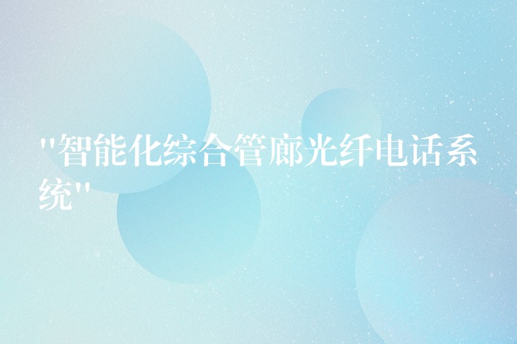  “智能化综合管廊光纤电话系统”
