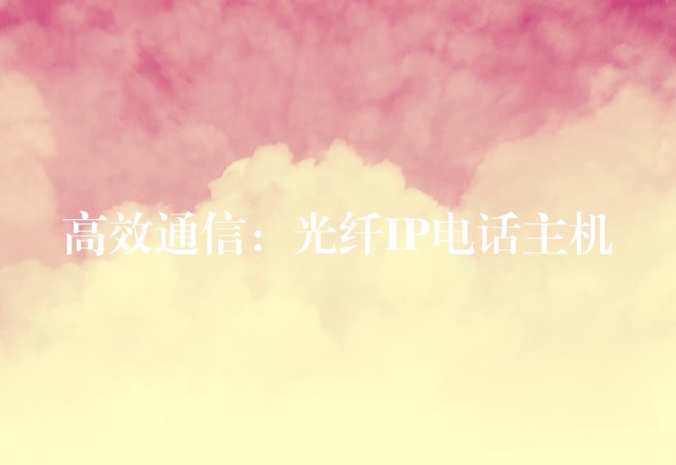 高效通信:光纤IP电话主机 高效通信:光纤IP电话主机