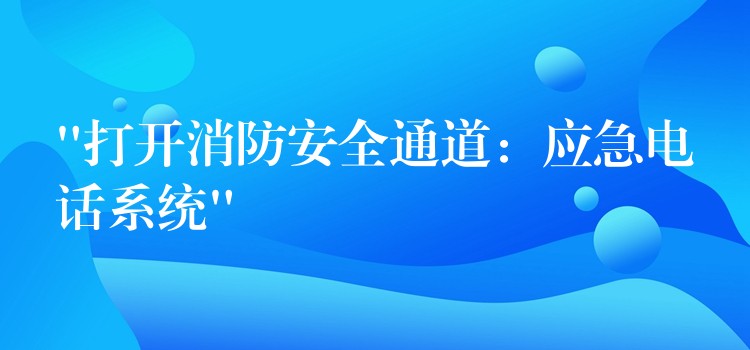  “打开消防安全通道：应急电话系统”