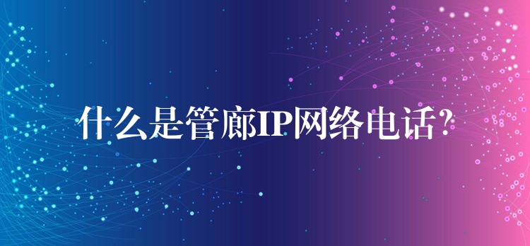  什么是管廊IP网络电话？