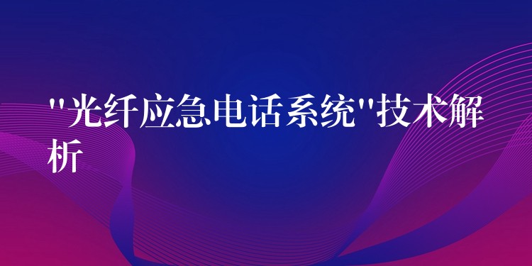  “光纤应急电话系统”技术解析