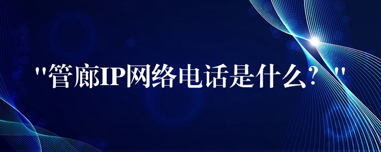  “管廊IP网络电话是什么？”