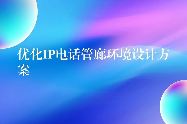  优化IP电话管廊环境设计方案