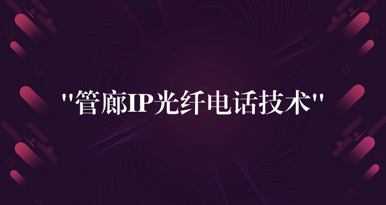 “管廊IP光纤电话技术” “管廊IP光纤电话技术”