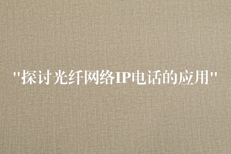  “探讨光纤网络IP电话的应用”
