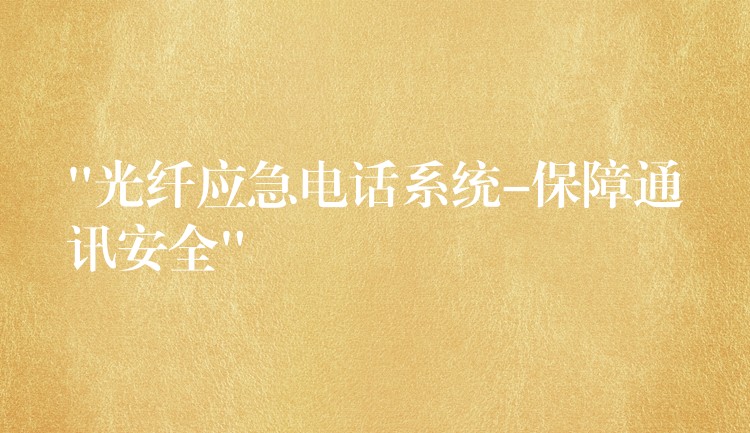  “光纤应急电话系统-保障通讯安全”