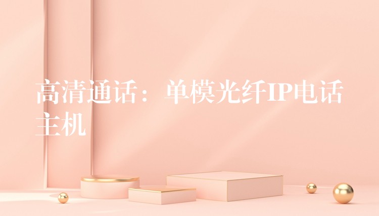 高清通话:单模光纤IP电话主机 高清通话:单模光纤IP电话主机