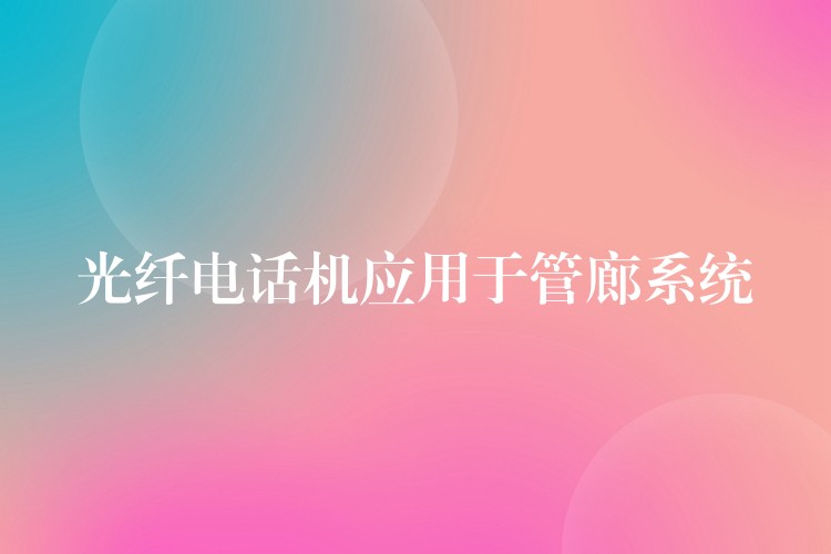  光纤电话机应用于管廊系统