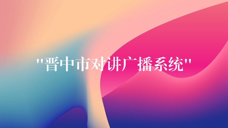 “晋中市对讲广播系统” “晋中市对讲广播系统”