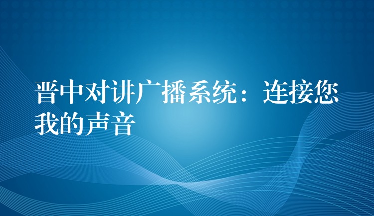  晋中对讲广播系统：连接您我的声音